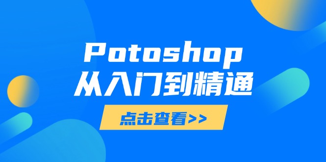 （14467期）Potoshop从入门到精通：基础到高级，掌握全面图像处理技能辉睿网创|辉睿学习|辉睿创业|辉睿电商运营|辉睿小红书|辉睿网赚辉睿网创