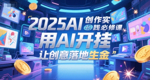 2025AI创作实践必修课，用AI开挂，让创意落地生金辉睿网创|辉睿学习|辉睿创业|辉睿电商运营|辉睿小红书|辉睿网赚辉睿网创