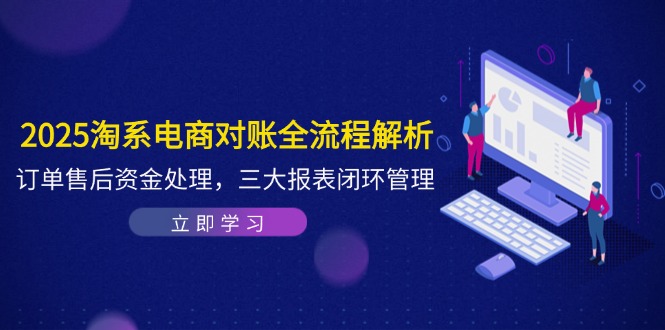 （14717期）2025淘系电商对账全流程解析，订单售后资金处理，三大报表闭环管理辉睿网创|辉睿学习|辉睿创业|辉睿电商运营|辉睿小红书|辉睿网赚辉睿网创