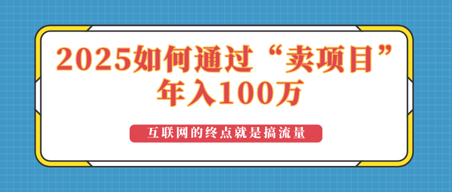 （14181期）2025年如何通过“卖项目”实现100万收益：最具潜力的盈利模式解析辉睿网创|辉睿学习|辉睿创业|辉睿电商运营|辉睿小红书|辉睿网赚辉睿网创
