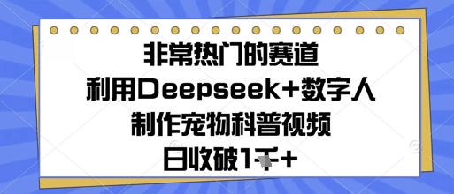 非常热门的赛道，利用Deepseek+数字人制作宠物科普视频，日收几张辉睿网创|辉睿学习|辉睿创业|辉睿电商运营|辉睿小红书|辉睿网赚辉睿网创