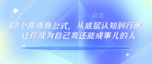 32个高情商公式，​从底层认知到行动，让你成为自己爽还能成事儿的人，133节完整版辉睿网创|辉睿学习|辉睿创业|辉睿电商运营|辉睿小红书|辉睿网赚辉睿网创