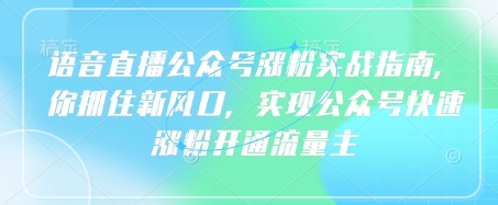 语音直播公众号涨粉实战指南，你抓住新风口，实现公众号快速涨粉开通流量主辉睿网创|辉睿学习|辉睿创业|辉睿电商运营|辉睿小红书|辉睿网赚辉睿网创