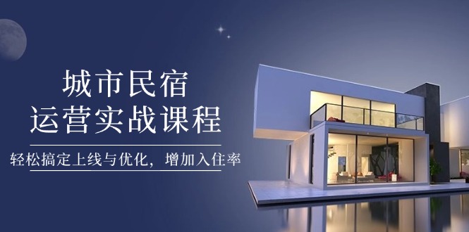 （14471期）城市民宿运营实战课程，轻松搞定上线与优化，增加入住率辉睿网创|辉睿学习|辉睿创业|辉睿电商运营|辉睿小红书|辉睿网赚辉睿网创