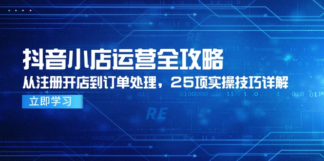 （14939期）抖音小店运营全攻略，从注册开店到订单处理，25项实操技巧详解辉睿网创|辉睿学习|辉睿创业|辉睿电商运营|辉睿小红书|辉睿网赚辉睿网创