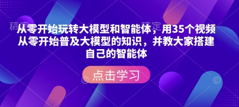 从零开始玩转大模型和智能体，​用35个视频从零开始普及大模型的知识，并教大家搭建自己的智能体辉睿网创|辉睿学习|辉睿创业|辉睿电商运营|辉睿小红书|辉睿网赚辉睿网创