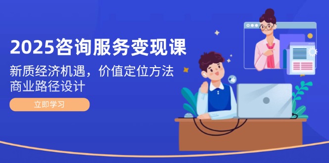 （14909期）2025咨询服务变现课：新质经济机遇，价值定位方法，商业路径设计辉睿网创|辉睿学习|辉睿创业|辉睿电商运营|辉睿小红书|辉睿网赚辉睿网创