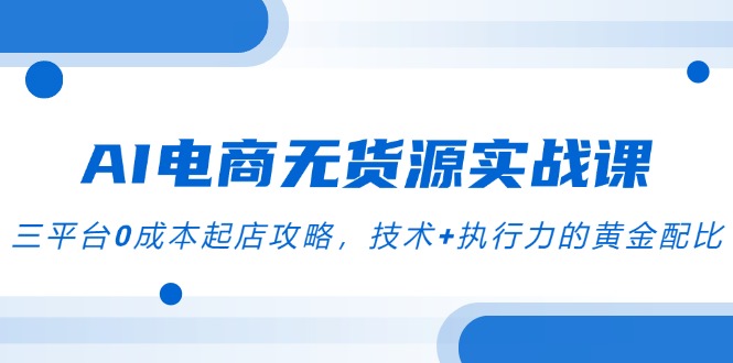 （14982期）AI电商无货源实战课，三平台0成本起店攻略，技术+执行力的黄金配比辉睿网创|辉睿学习|辉睿创业|辉睿电商运营|辉睿小红书|辉睿网赚辉睿网创