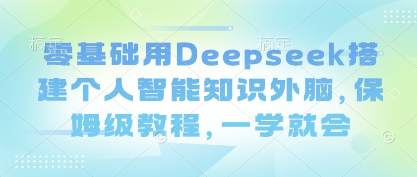 零基础用Deepseek搭建个人智能知识外脑，保姆级教程，一学就会辉睿网创|辉睿学习|辉睿创业|辉睿电商运营|辉睿小红书|辉睿网赚辉睿网创