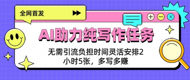 AI助力纯写作任务，无需引流负担，时间灵活安排，2小时5张，多写多挣辉睿网创|辉睿学习|辉睿创业|辉睿电商运营|辉睿小红书|辉睿网赚辉睿网创