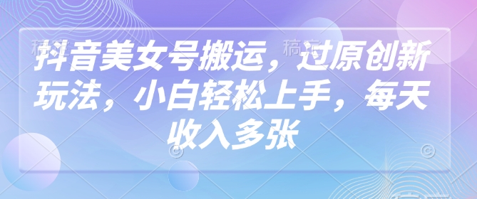 抖音美女号搬运，过原创新玩法，小白轻松上手，每天收入多张辉睿网创|辉睿学习|辉睿创业|辉睿电商运营|辉睿小红书|辉睿网赚辉睿网创