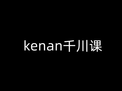 kenan千川课-kenan抖音电商巨量千川教程辉睿网创|辉睿学习|辉睿创业|辉睿电商运营|辉睿小红书|辉睿网赚辉睿网创