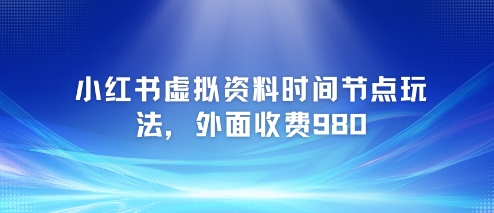 小红书虚拟资料时间节点玩法，外面收费980【附带项目教程】辉睿网创|辉睿学习|辉睿创业|辉睿电商运营|辉睿小红书|辉睿网赚辉睿网创