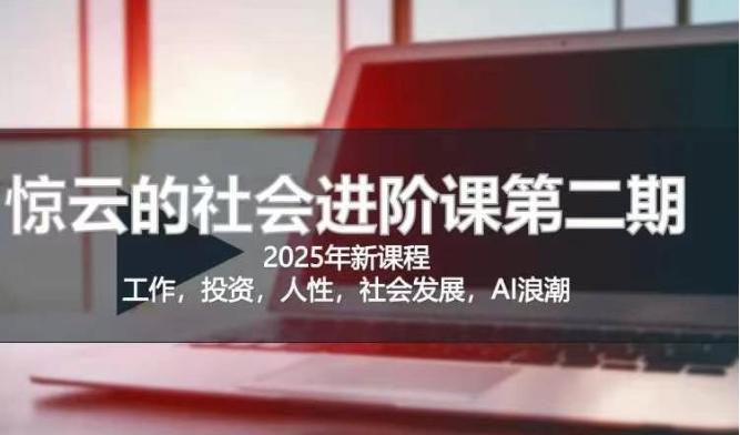 2025惊云社会进阶课(全新课程)，如果你要让自己的人生变清晰化社会化的话 这是我必推的一门课辉睿网创|辉睿学习|辉睿创业|辉睿电商运营|辉睿小红书|辉睿网赚辉睿网创