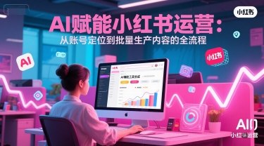 AI 赋能小红书运营：从账号定位到批量生产内容的全流程辉睿网创|辉睿学习|辉睿创业|辉睿电商运营|辉睿小红书|辉睿网赚辉睿网创
