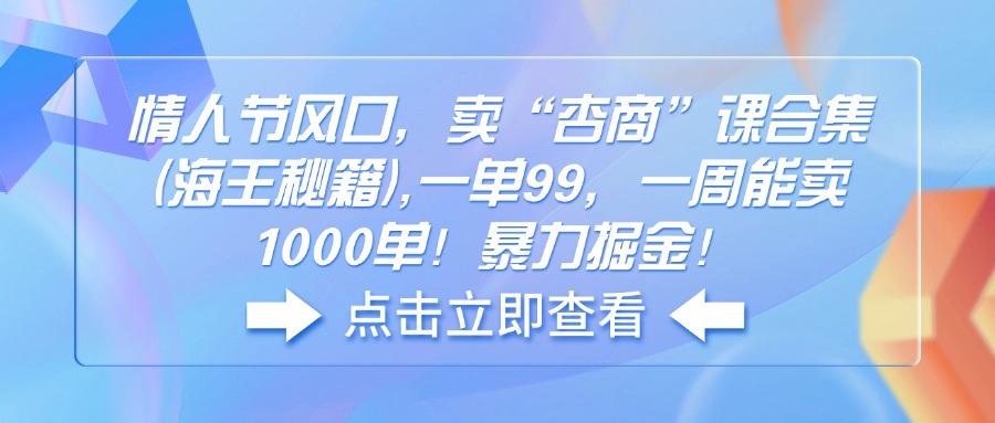 （14158期）情人节风口，卖“杏商”课合集(海王秘籍),一单99，一周能卖1000单！暴…辉睿网创|辉睿学习|辉睿创业|辉睿电商运营|辉睿小红书|辉睿网赚辉睿网创