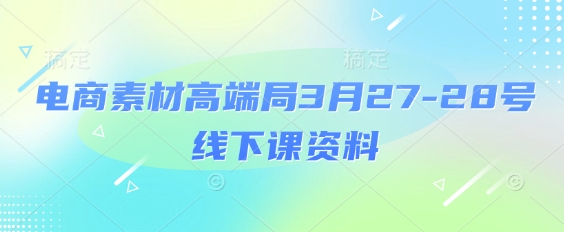 电商素材高端局3月27-28号线下课资料，全程场记+100多张ppt图片+重点视频+课程思维导图+录音带字幕辉睿网创|辉睿学习|辉睿创业|辉睿电商运营|辉睿小红书|辉睿网赚辉睿网创