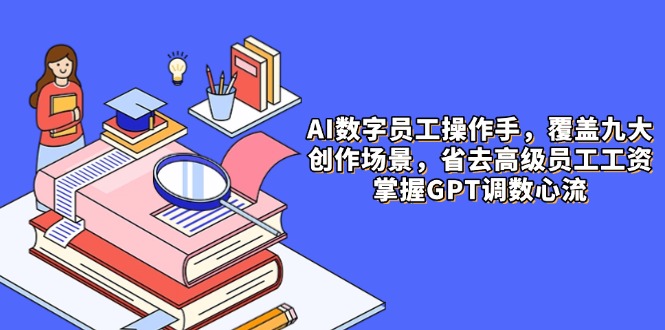 （14740期）AI数字员工操作手，9大场景内容创作，省去高级员工工资，掌握GPT调数心流辉睿网创|辉睿学习|辉睿创业|辉睿电商运营|辉睿小红书|辉睿网赚辉睿网创