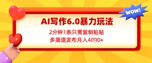 AI写作6.0暴力玩法，2分钟1条只需复制粘贴，多渠道发布月入4k+辉睿网创|辉睿学习|辉睿创业|辉睿电商运营|辉睿小红书|辉睿网赚辉睿网创