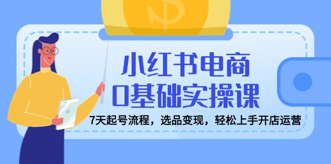 （14534期）小红书电商0基础实操课，7天起号流程，选品变现，轻松上手开店运营辉睿网创|辉睿学习|辉睿创业|辉睿电商运营|辉睿小红书|辉睿网赚辉睿网创
