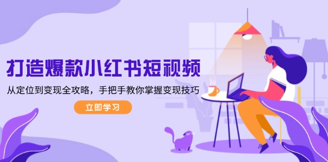（13873期）打造爆款小红书短视频，从定位到变现全攻略，手把手教你掌握变现技巧辉睿网创|辉睿学习|辉睿创业|辉睿电商运营|辉睿小红书|辉睿网赚辉睿网创