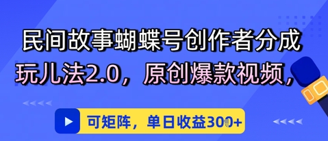 民间故事蝴蝶号创作者分成玩儿法2.0，原创爆款视频，可矩阵，单日收益3张辉睿网创|辉睿学习|辉睿创业|辉睿电商运营|辉睿小红书|辉睿网赚辉睿网创