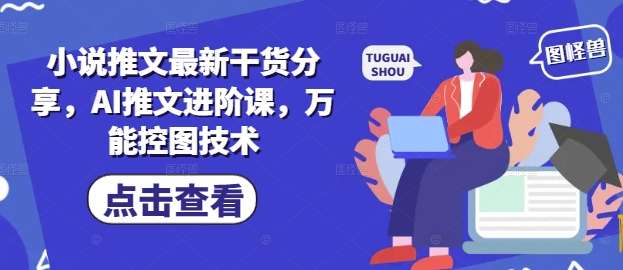 小说推文最新干货分享，AI推文进阶课，万能控图技术辉睿网创|辉睿学习|辉睿创业|辉睿电商运营|辉睿小红书|辉睿网赚辉睿网创