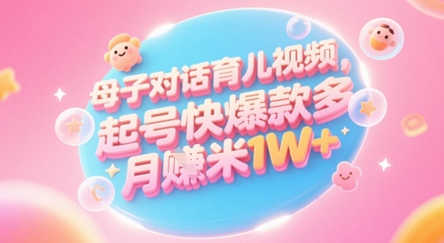 AI生成母子对话育儿类视频，起号快爆款多，小白宝妈轻松学，多渠道变现，月入1W+辉睿网创|辉睿学习|辉睿创业|辉睿电商运营|辉睿小红书|辉睿网赚辉睿网创