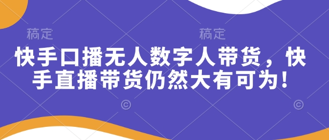 快手口播无人数字人带货，快手直播带货仍然大有可为!辉睿网创|辉睿学习|辉睿创业|辉睿电商运营|辉睿小红书|辉睿网赚辉睿网创