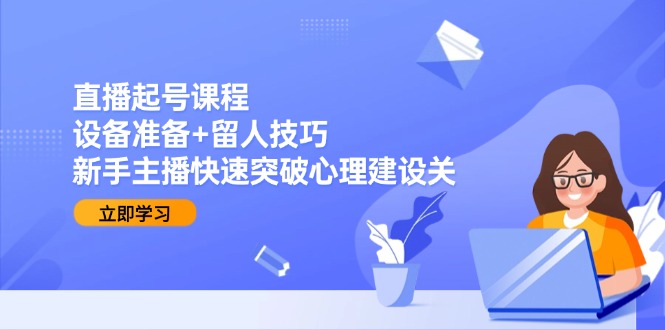 （15056期）直播起号课程：设备准备+留人技巧，新手主播快速突破心理建设关辉睿网创|辉睿学习|辉睿创业|辉睿电商运营|辉睿小红书|辉睿网赚辉睿网创