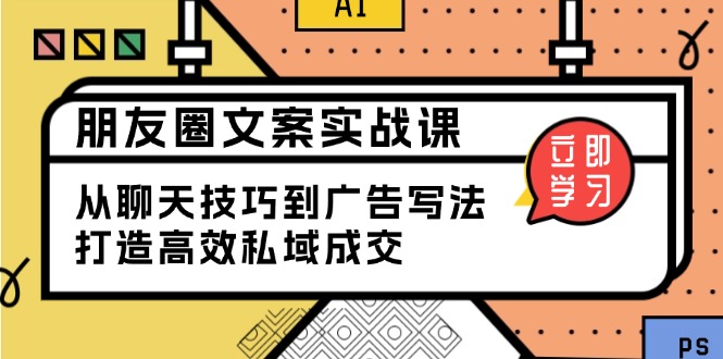 （13989期）朋友圈文案实战课：从聊天技巧到广告写法，打造高效私域成交辉睿网创|辉睿学习|辉睿创业|辉睿电商运营|辉睿小红书|辉睿网赚辉睿网创