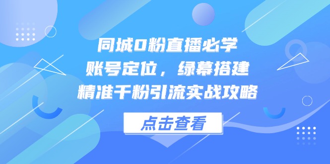 （14827期）同城0粉直播必学，账号定位，绿幕搭建，精准千粉引流实战攻略辉睿网创|辉睿学习|辉睿创业|辉睿电商运营|辉睿小红书|辉睿网赚辉睿网创