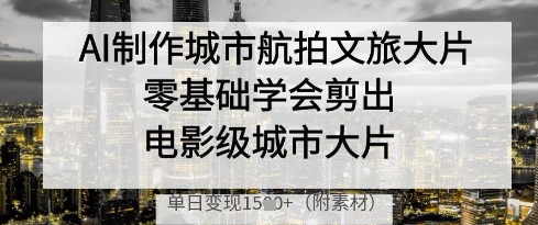 AI制作城市航拍文旅大片，零基础学会剪出电影级城市大片，单日变现多张辉睿网创|辉睿学习|辉睿创业|辉睿电商运营|辉睿小红书|辉睿网赚辉睿网创