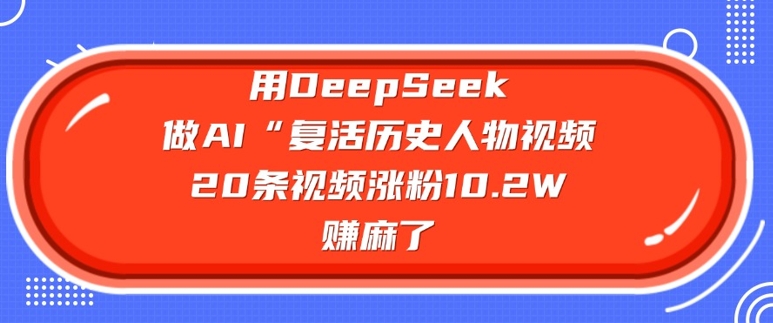 用DeepSeek做AI“复活历史人物”视频，20条视频涨粉10.2W，挣麻了辉睿网创|辉睿学习|辉睿创业|辉睿电商运营|辉睿小红书|辉睿网赚辉睿网创