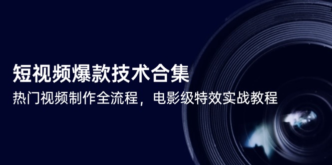 （14984期）短视频爆款技术合集，热门视频制作全流程，电影级特效实战教程辉睿网创|辉睿学习|辉睿创业|辉睿电商运营|辉睿小红书|辉睿网赚辉睿网创