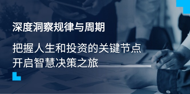 （14437期）深度洞察规律与周期，把握人生和投资的关键节点，开启智慧决策之旅辉睿网创|辉睿学习|辉睿创业|辉睿电商运营|辉睿小红书|辉睿网赚辉睿网创