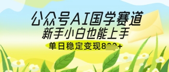公众号AI国学爆文，国学赛道风口，新手小白也能轻松上手，单日稳定变现几张辉睿网创|辉睿学习|辉睿创业|辉睿电商运营|辉睿小红书|辉睿网赚辉睿网创