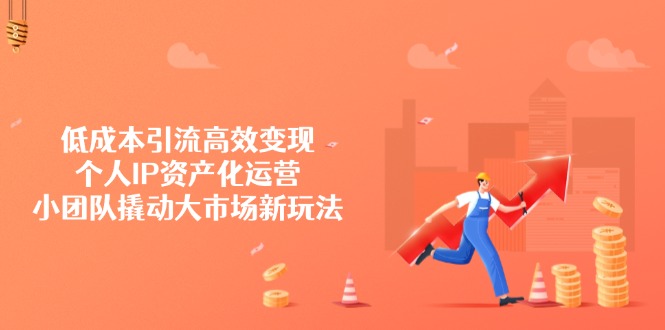 （14555期）低成本引流高效变现，个人IP资产化运营，小团队撬动大市场新玩法辉睿网创|辉睿学习|辉睿创业|辉睿电商运营|辉睿小红书|辉睿网赚辉睿网创