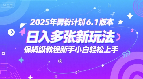 2025年男粉计划6.1版本，日入多张新玩法，保姆级教程新手小白轻松上手，适合宝妈学生兼职，副业首选辉睿网创|辉睿学习|辉睿创业|辉睿电商运营|辉睿小红书|辉睿网赚辉睿网创