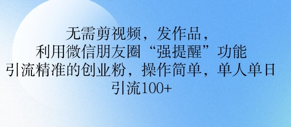 无需剪视频，发作品，利用微信朋友圈功能， 引流精准的创业粉，操作简单，单人单日引流100+辉睿网创|辉睿学习|辉睿创业|辉睿电商运营|辉睿小红书|辉睿网赚辉睿网创