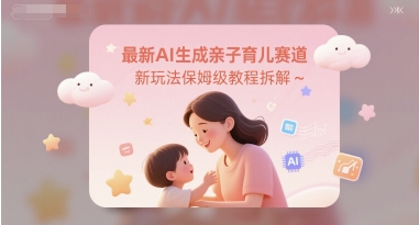 最新AI生成亲子育儿赛道新玩法保姆级教程拆解辉睿网创|辉睿学习|辉睿创业|辉睿电商运营|辉睿小红书|辉睿网赚辉睿网创