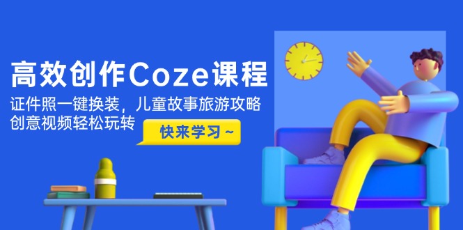 （14707期）高效创作Coze课程，证件照一键换装，儿童故事旅游攻略，创意视频轻松玩转辉睿网创|辉睿学习|辉睿创业|辉睿电商运营|辉睿小红书|辉睿网赚辉睿网创