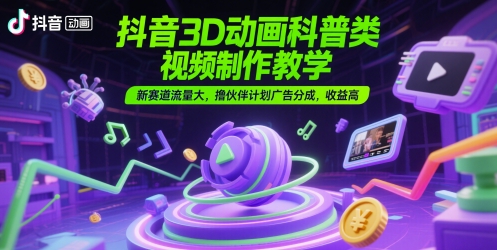 抖音3D动画科普类视频制作教学，新赛道流量大，撸伙伴计划广告分成，收益高辉睿网创|辉睿学习|辉睿创业|辉睿电商运营|辉睿小红书|辉睿网赚辉睿网创