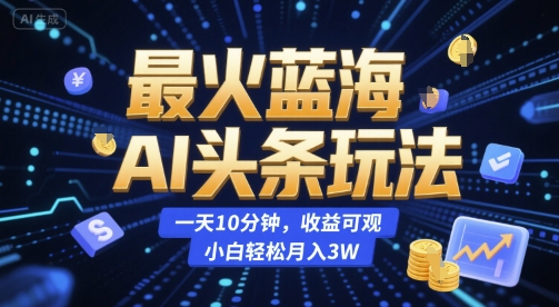 最火蓝海AI头条玩法，一天10分钟，收益可观，小白轻松月入3W【揭秘】辉睿网创|辉睿学习|辉睿创业|辉睿电商运营|辉睿小红书|辉睿网赚辉睿网创