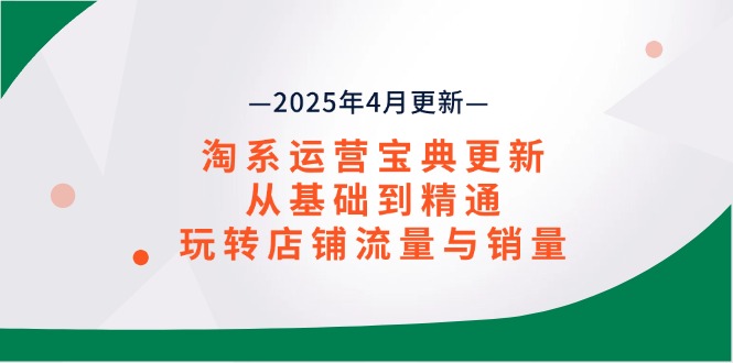 （14468期）淘系运营宝典2025年4月更新，从基础到精通，玩转店铺流量与销量辉睿网创|辉睿学习|辉睿创业|辉睿电商运营|辉睿小红书|辉睿网赚辉睿网创
