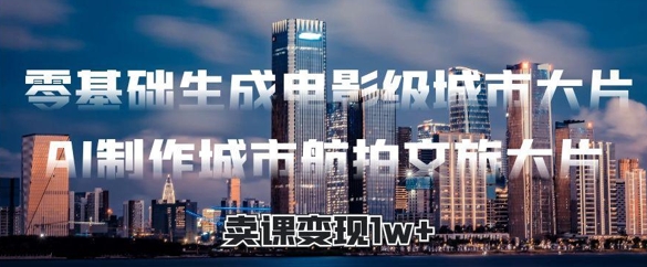 零基础生成电影级城市大片，AI制作城市航拍文旅大片，卖课变现1w+辉睿网创|辉睿学习|辉睿创业|辉睿电商运营|辉睿小红书|辉睿网赚辉睿网创