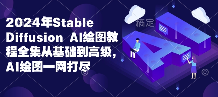 2024年Stable Diffusion Al绘图教程全集从基础到高级，AI绘图一网打尽辉睿网创|辉睿学习|辉睿创业|辉睿电商运营|辉睿小红书|辉睿网赚辉睿网创
