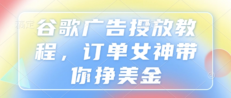 谷歌广告投放教程，订单女神带你挣美金辉睿网创|辉睿学习|辉睿创业|辉睿电商运营|辉睿小红书|辉睿网赚辉睿网创