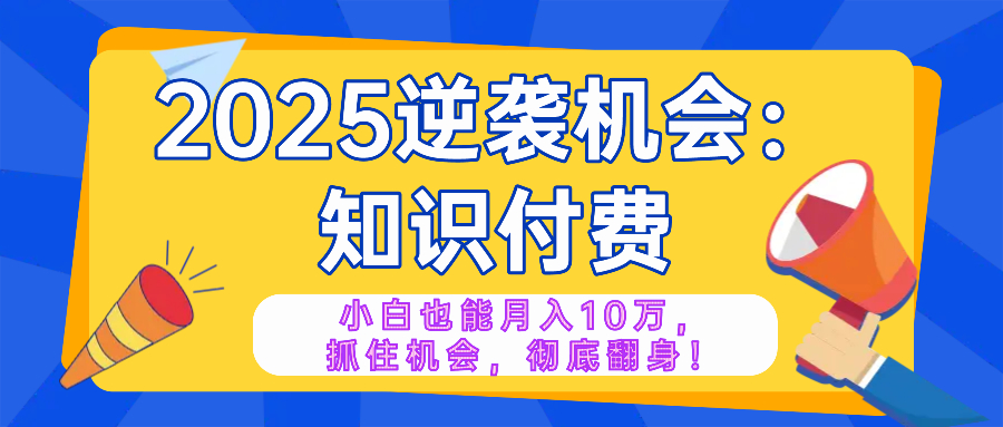 （14166期）2025逆袭项目——知识付费，小白也能月入10万年入百万，抓住机会彻底翻…辉睿网创|辉睿学习|辉睿创业|辉睿电商运营|辉睿小红书|辉睿网赚辉睿网创
