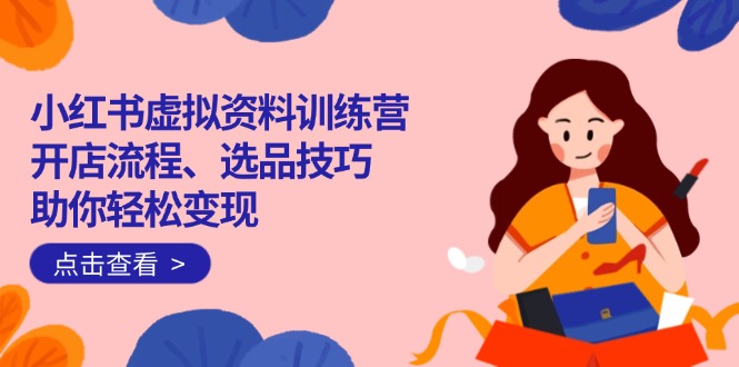 （14372期）小红书虚拟资料训练营：开店流程、选品技巧一网打尽，助你轻松变现辉睿网创|辉睿学习|辉睿创业|辉睿电商运营|辉睿小红书|辉睿网赚辉睿网创